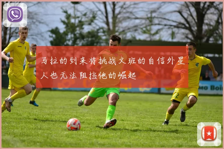 马拉的到来将挑战文班的自信外星人也无法阻挡他的崛起