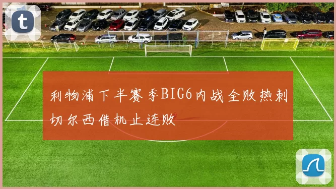 利物浦下半赛季BIG6内战全败热刺切尔西借机止连败