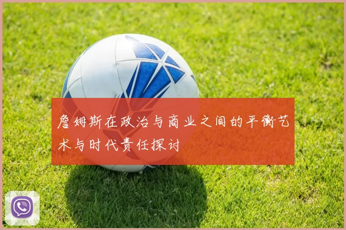 詹姆斯在政治与商业之间的平衡艺术与时代责任探讨