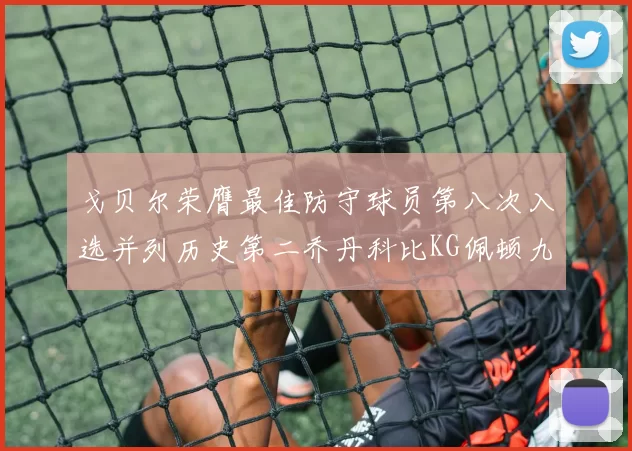 戈贝尔荣膺最佳防守球员第八次入选并列历史第二乔丹科比KG佩顿九次称王
