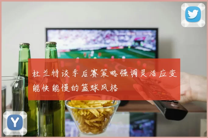 杜兰特谈季后赛策略强调灵活应变能快能慢的篮球风格