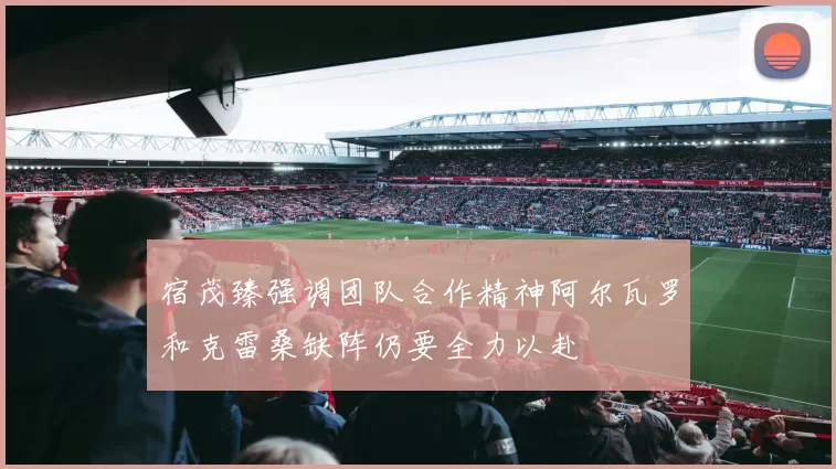 宿茂臻强调团队合作精神阿尔瓦罗和克雷桑缺阵仍要全力以赴
