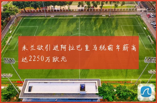 米兰欲引进阿拉巴皇马税前年薪高达2250万欧元