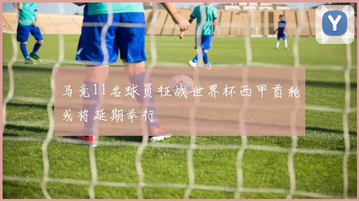 马竞11名球员征战世界杯西甲首轮或将延期举行