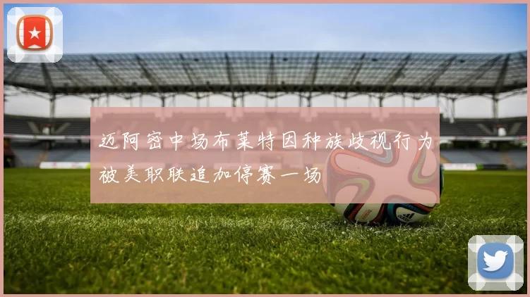 迈阿密中场布莱特因种族歧视行为被美职联追加停赛一场