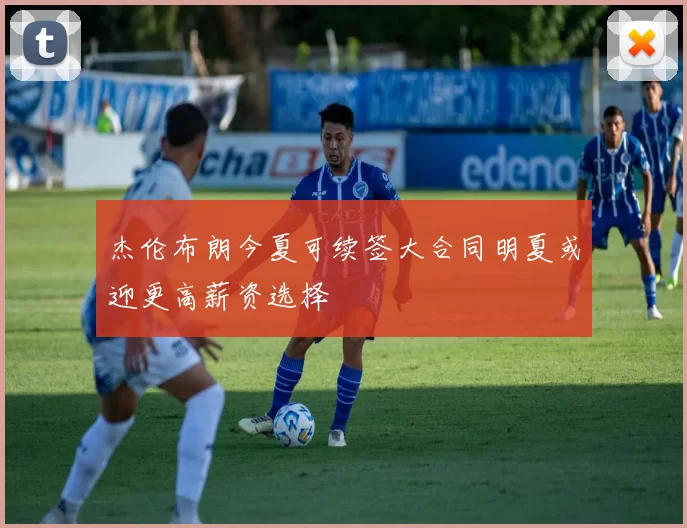 杰伦布朗今夏可续签大合同明夏或迎更高薪资选择